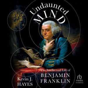 Undaunted Mind: The Intellectual Life of Benjamin Franklin