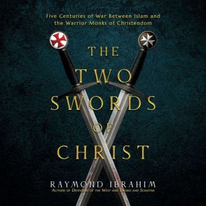 The Two Swords of Christ: Five Centuries of War between Islam and the Warrior Monks of Christendom