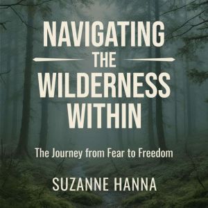 Navigating the Wilderness Within: The Journey from Fear to Freedom