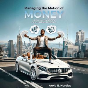 Managing the Motion of Money: Simple Steps to Secure a Future of Financial Freedom