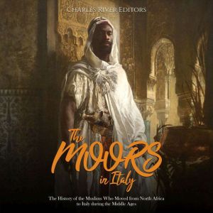 The Moors in Italy The History of th..., Charles River Editors