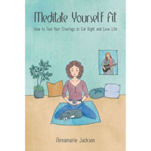 Meditate Yourself Fit: How to Fool Your Cravings to Eat Right and Love Life