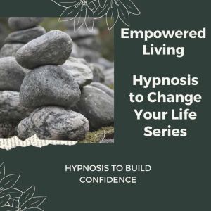 Hypnosis to Build Confidence, Empowered Living
