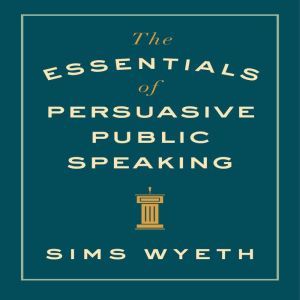 The Essentials of Persuasive Public S..., Sims Wyeth