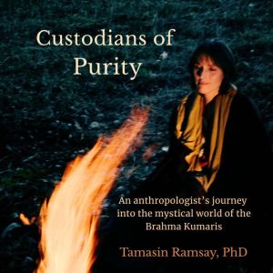 Custodians of Purity: An anthropologist's journey through the mystical world of the Brahma Kumaris