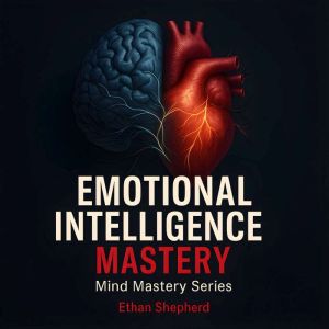 Emotional Intelligence Mastery: Practical emotional intelligence tools to communicate better, manage stress and conflict, and