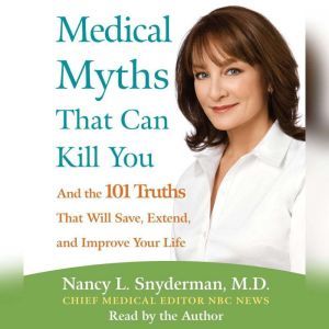 Medical Myths That Can Kill You, Nancy L. Snyderman, M.D.
