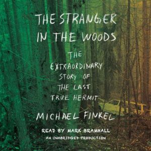 The Stranger in the Woods The Extraordinary Story of the Last True Hermit, Michael Finkel