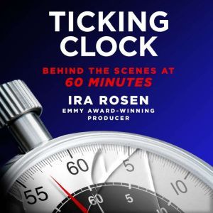 Ticking Clock Behind the Scenes at 60 Minutes, Ira Rosen