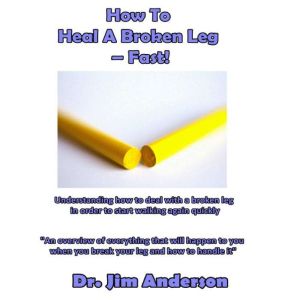 How to Heal a Broken LegFast!, Dr. Jim Anderson