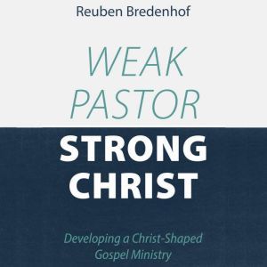 Weak Pastor, Strong Christ, Reuben Bredenhof