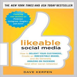 Likeable Social Media: How to Delight Your Customers, Create an Irresistible Brand, and Be Generally Amazing on Facebook (& Other Social Networks), Dave Kerpen