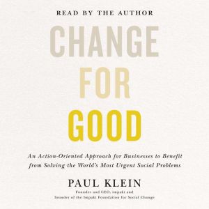 Change for Good: An Action-Oriented Approach for Businesses to Benefit from Solving the World's Most Urgent Social Problems