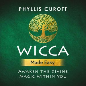 Wicca Made Easy: Awaken the Divine Magic within You