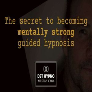 The secret to becoming mentally strong guided hypnosis - A guided meditation - DST Hypno with Stu Newman
