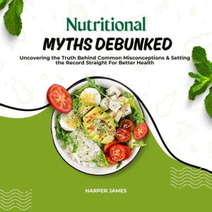 Nutritional Myths Debunked: Uncovering the Truth Behind Common Misconceptions & Setting the Record Straight For Better Health