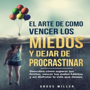 El arte de como vencer los miedos y dejar de procrastinar: Descubre cmo superar tus lmites, vencer tus malos h¡bitos y as disf