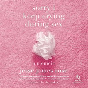 sorry i keep crying during sex: a memoir