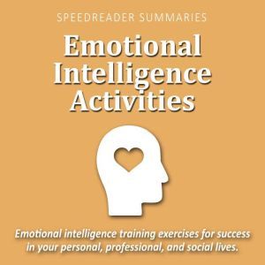 Emotional Intelligence Activities: Emotional Intelligence Training Exercises for Success in Your Personal, Professional, and Social Lives, SpeedReader Summaries