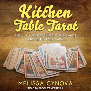 Kitchen Table Tarot: Pull Up A Chair, Shuffle The Cards, And Let’s Talk Tarot, Melissa Cynova