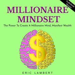 MILLIONAIRE MINDSET: THE POWER TO CREATE A MILLIONAIRE MIND, MANIFEST WEALTH, Eric Lambert