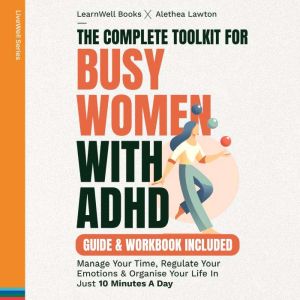 The Complete Toolkit For Busy Women With ADHD: Manage Your Time, Regulate Your Emotions & Organise Your Life In Just 10 Minute