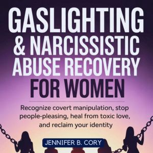 Gaslighting & Narcissistic Abuse Recovery for Women: How to Recognize Covert Manipulation, Stop People-Pleasing, Heal from Tox