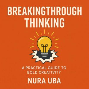 Breakthrough Thinking: A Practical Guide to Bold Creativity