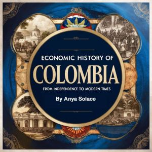 Economic History of Colombia: From Independence to Modern Times
