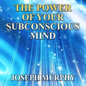 The Power of Your Subconscious Mind, Joseph Murphy