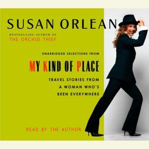 My Kind of Place: Travel Stories from a Woman Who's Been Everywhere, Susan Orlean