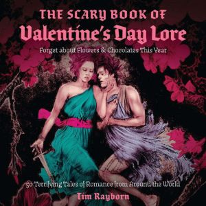 The Scary Book of Valentine's Day Lore: 50 Terrifying Tales of Romance from Around the World