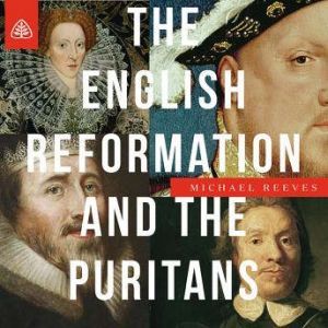 The English Reformation  the Puritan..., Michael Reeves