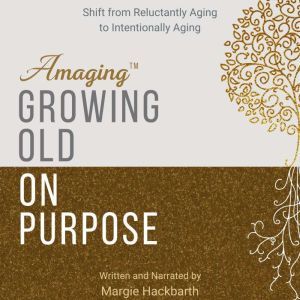 AmagingTM Growing Old On Purpose, Margie Hackbarth