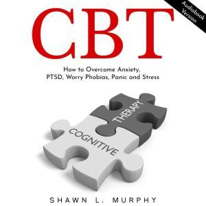 CBT How to Overcome Anxiety, PTSD, W..., Shawn L. Murphy