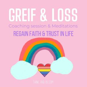 Grief  Loss Coaching  Meditations ..., Think and Bloom