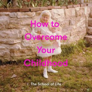 How to Overcome Your Childhood, The School of Life