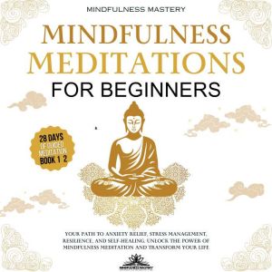 Mindfulness Meditations for Beginners: Your Path to Anxiety Relief, Stress Management, Resilience, and Self-Healing. Unlock th