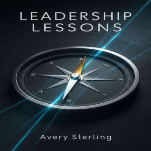 Leadership Lessons: Proven Strategies to Inspire Teams, Drive Engagement, Navigate Change, and Develop Future Leaders
