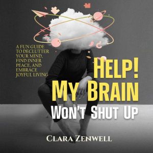 Help! My Brain Wont Shut Up: A Fun Guide to Declutter Your Mind, Find Inner Peace, and Embrace Joyful Living