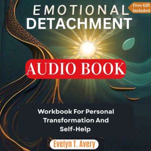 EMOTIONAL DETACHMENT: Workbook For Personal Transformation And Self-help