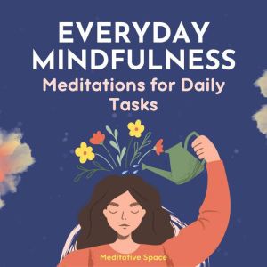 Everyday Mindfulness: Meditations for Daily Tasks