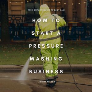 How to Start a Pressure Washing Business: From Dirty Driveways to Daily Cash