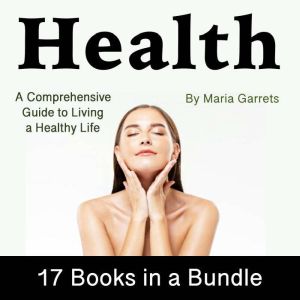 Health: A Comprehensive Guide to Living a Healthy Life (17 in 1)