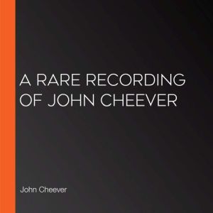 A Rare Recording of John Cheever, John Cheever