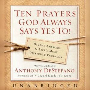 Ten Prayers God Always Says Yes To UN..., Anthony DeStefano