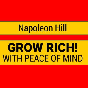 Grow Rich with Peace of Mind  How to..., Napoleon Hill