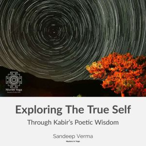 Exploring The True Self Through Kabir..., Sandeep Verma