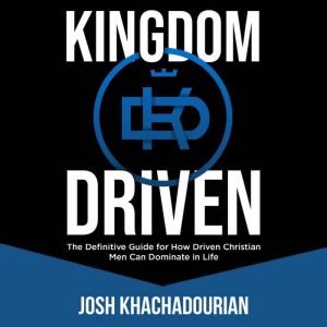 Kingdom Driven: The Definitive Guide for How Driven Christian Men Can Dominate In Life
