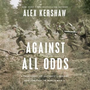 Against All Odds: A True Story of Ultimate Courage and Survival in World War II, Alex Kershaw